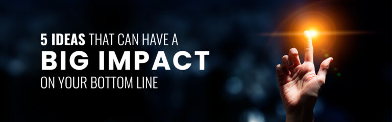 5 Ideas That Can Have A Big Impact On Your Bottom Line